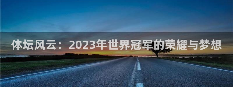 vsport体育官网下载开户：体坛风云：2023年世界冠军的