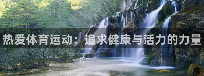 vsport体育官网下载招商电话号码：热爱体育运动：追求健康