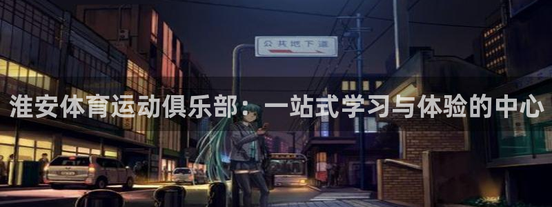 Vsport体育官方网站入口：淮安体