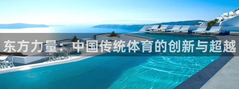  vsport体育阿根廷：东方力量：中国传统体育的创新与超越